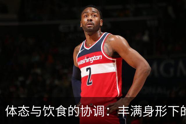 体态与饮食的协调：丰满身形下的自我接受与审美