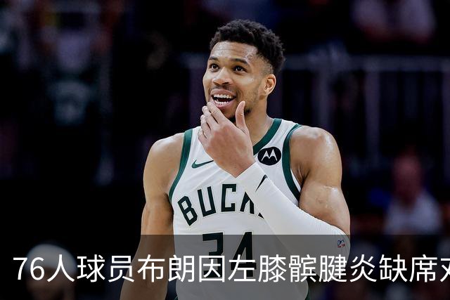 76人球员布朗因左膝髌腱炎缺席对尼克斯的比赛